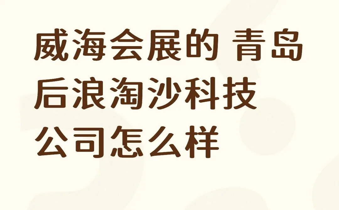威海会展的 青岛后浪淘沙科技公司怎么样