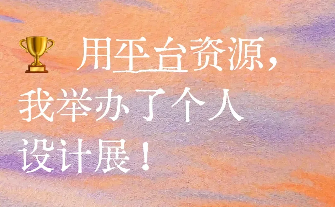 ? 用平台资源，我举办了个人设计展！