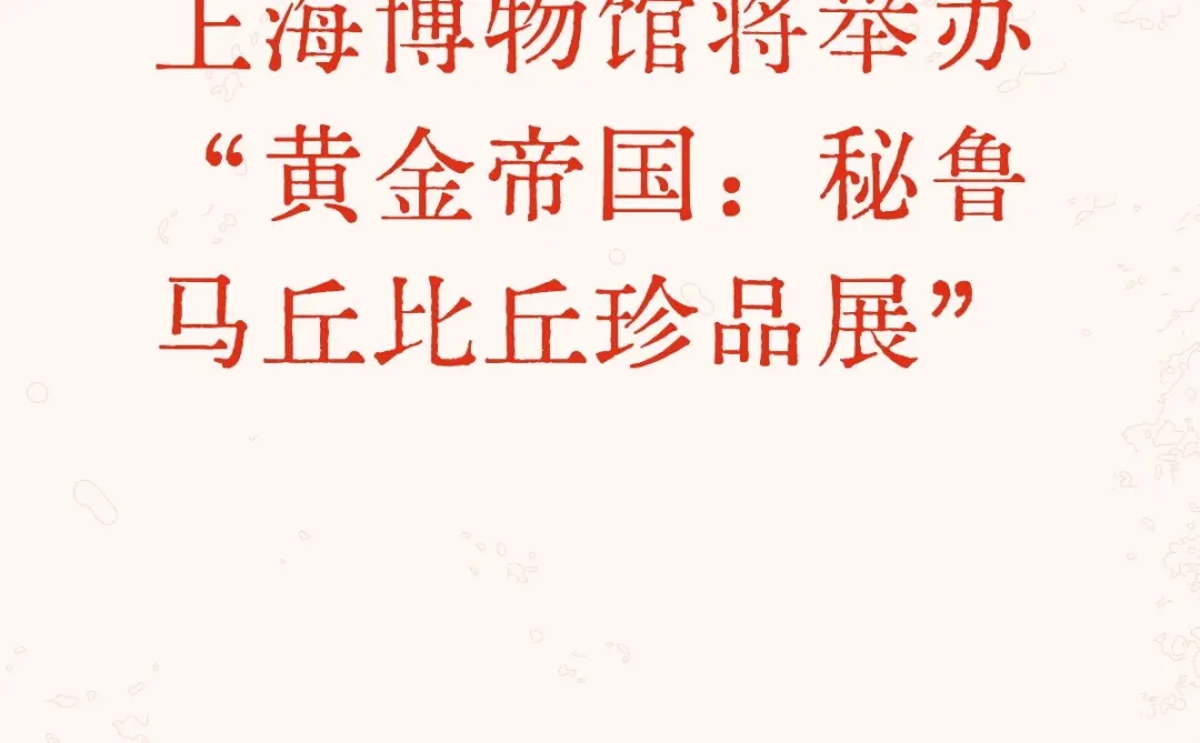 上海博物馆｜黄金帝国：秘鲁马丘比丘珍品展