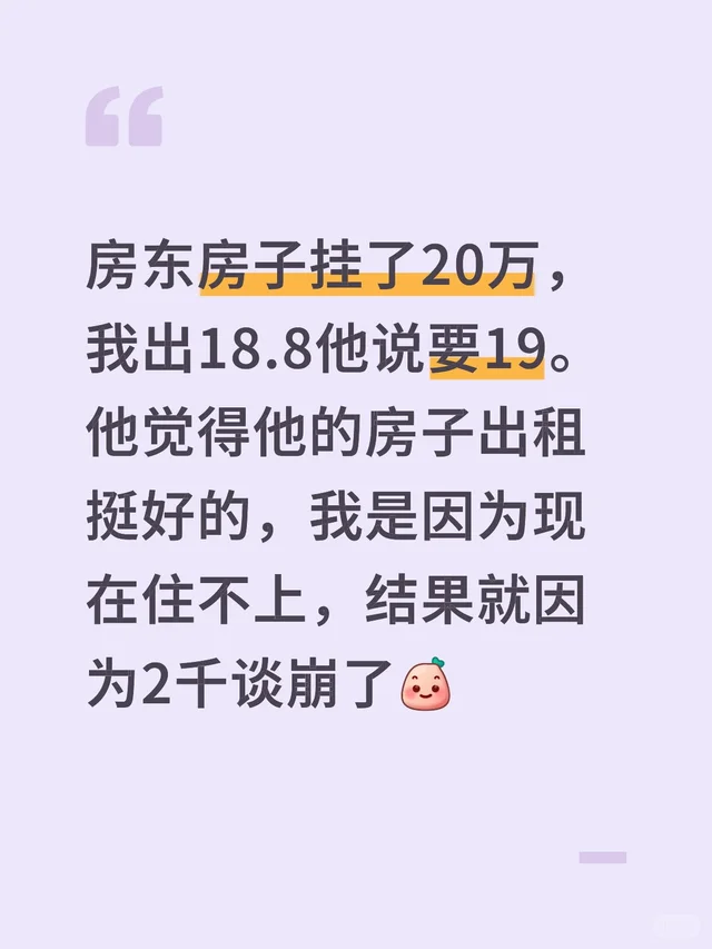 房东房子挂了20万，我出18.8他说要19。他觉得他的房子出租挺好的，我是因为现
