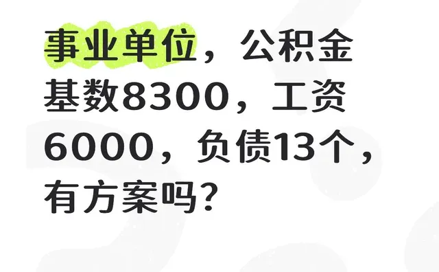 事业单位，公积金基数8300，工资6000，负债13个，有方案吗？