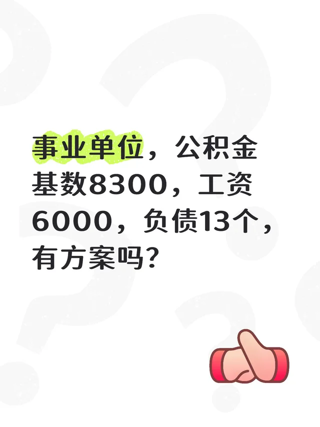 事业单位，公积金基数8300，工资6000，负债13个，有方案吗？
