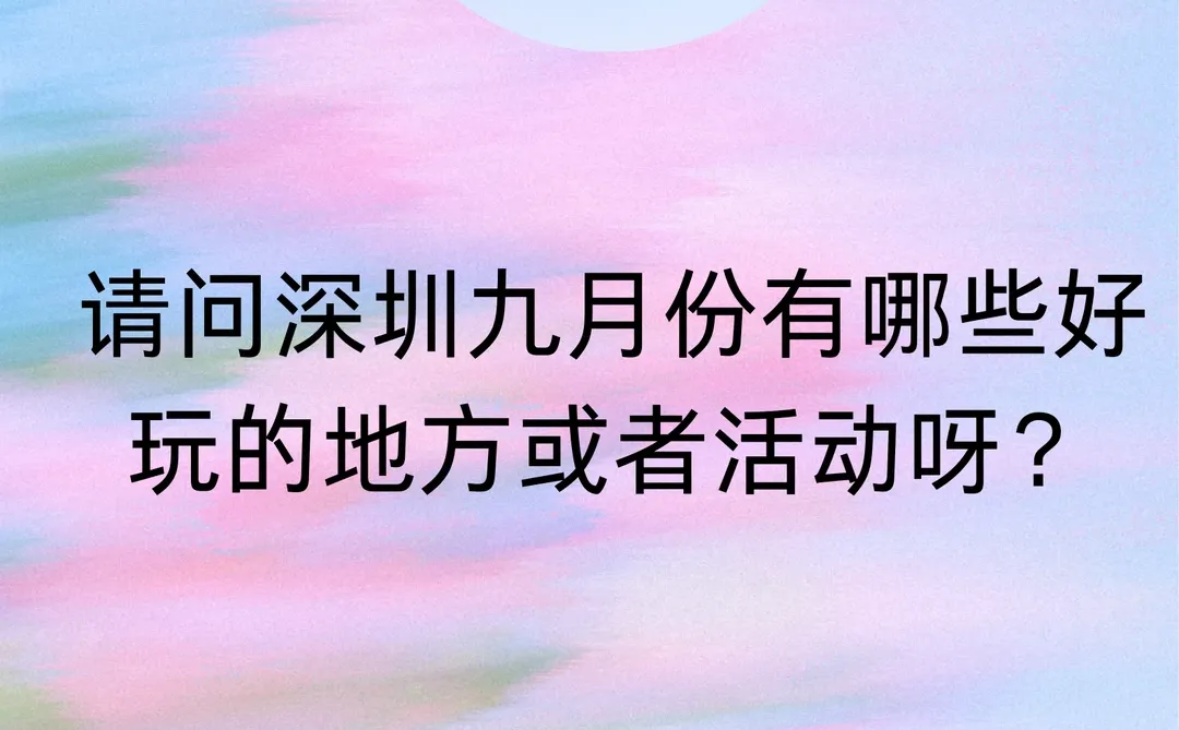 🆘 深圳9月有哪些好玩的地方或者活动呀！