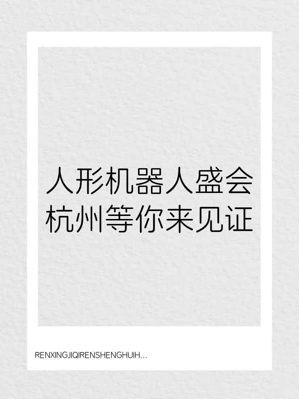 国内人形机器人行业迎来历史性时刻！?杭州大会展中心6月20日-22日集结特斯拉、宇树等顶流玩家，全产业链首次亮相