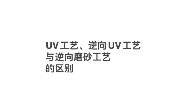 UV工艺、逆向UV工艺、逆向磨砂工艺的区别