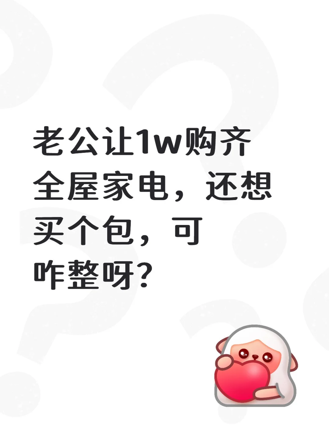 老公让1w购齐全屋家电，还想买个包，可咋整
