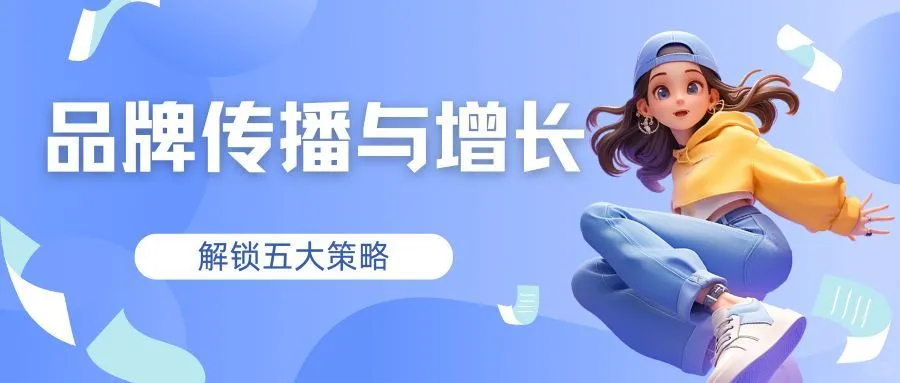 解锁品牌传播与增长的五大策略，赶紧收藏~