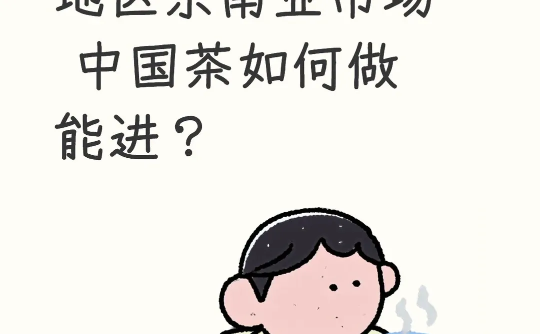 茶叶出海,东南亚市场,中国茶如何进?