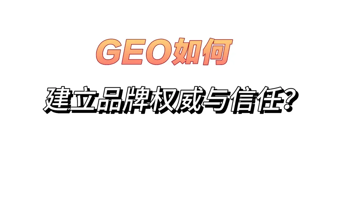 GEO如何建立品牌权威与信任?