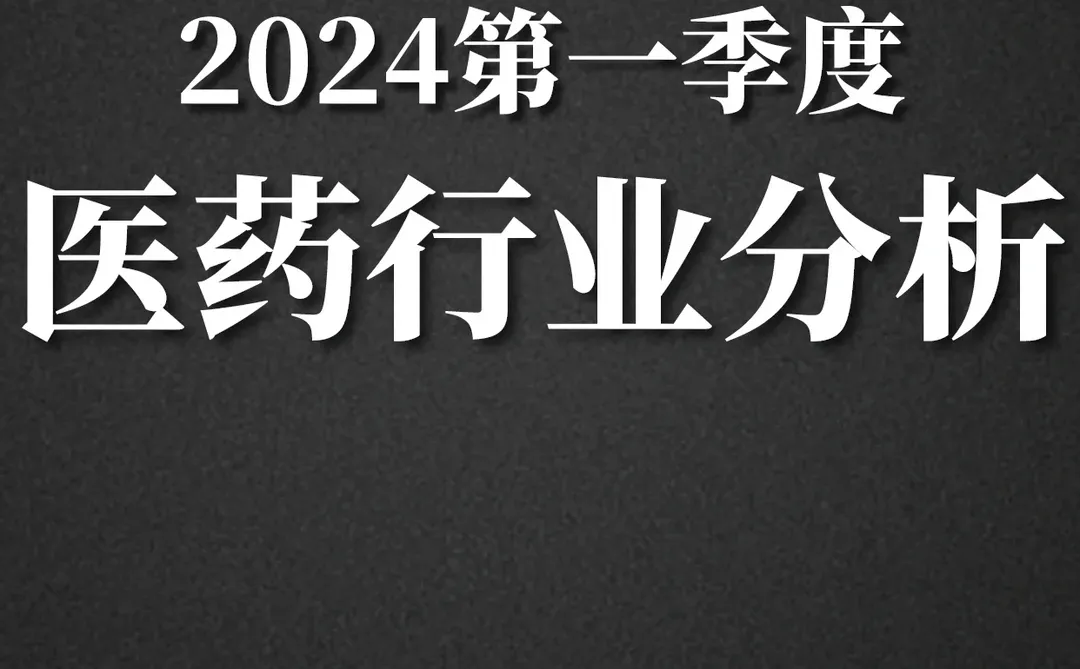 重磅报告|2024第一季度医药行业分析