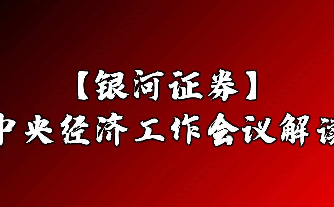 【银河证券】中央经济工作会议解读
