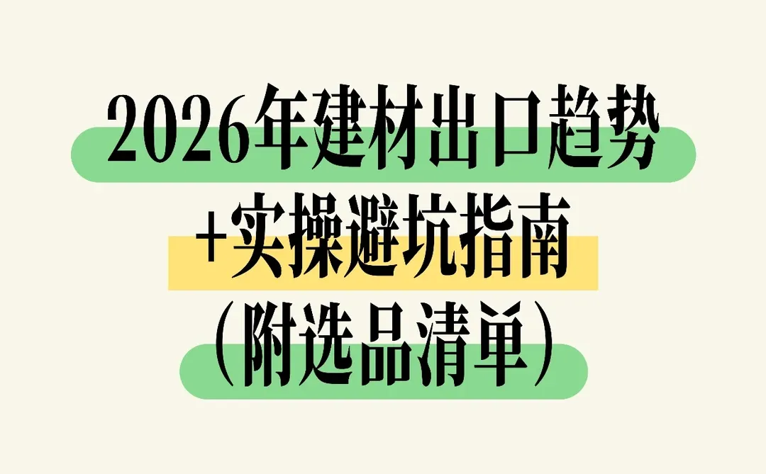 2026年建材出口趋势+实操避坑指南(附选品