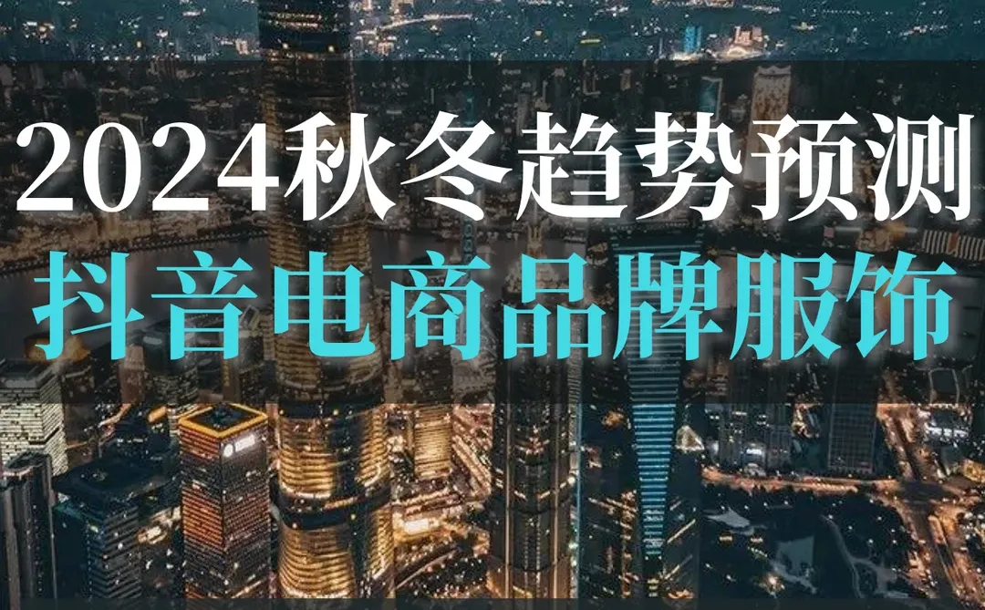 读懂2024抖音电商品牌服饰秋冬趋势预测