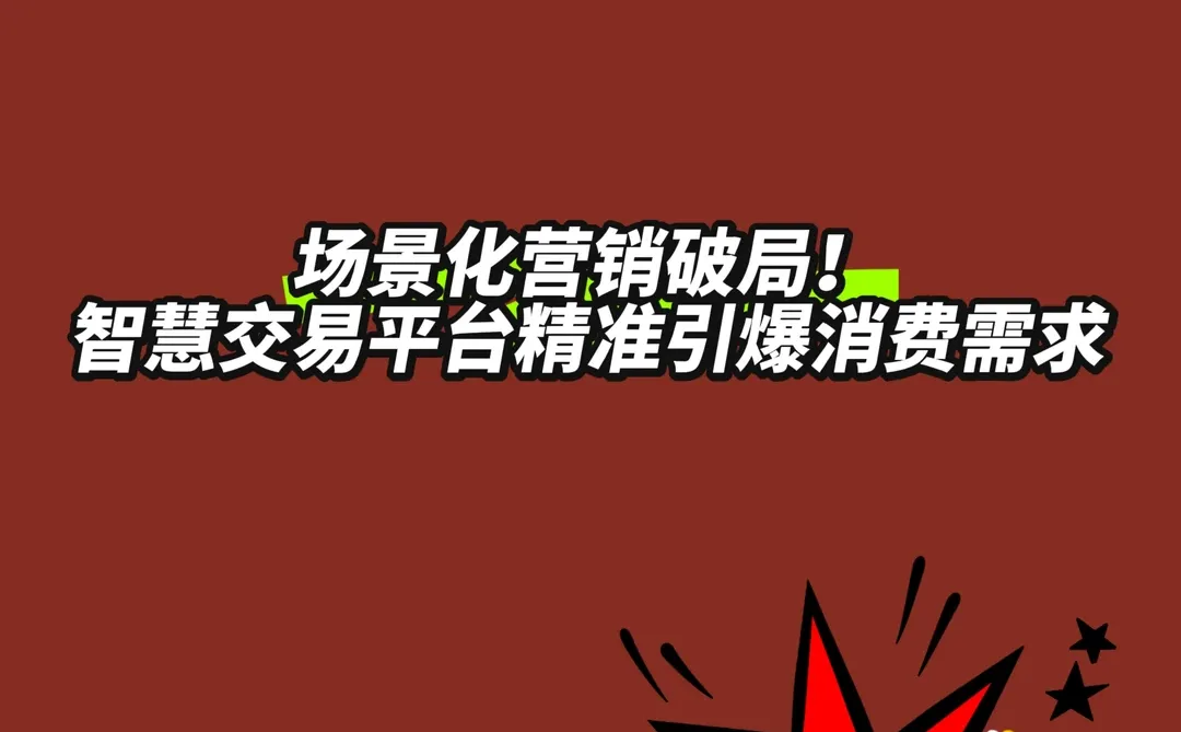 场景化营销破局！智慧交易平台精准引爆消费