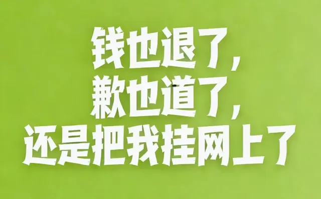 钱也退了 歉也到道了 还是把我挂网上了