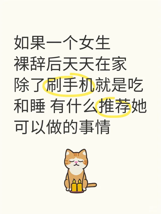 如果一个女生裸辞后天天在家除了刷手机就是吃和睡 有什么推荐她可以做的事情