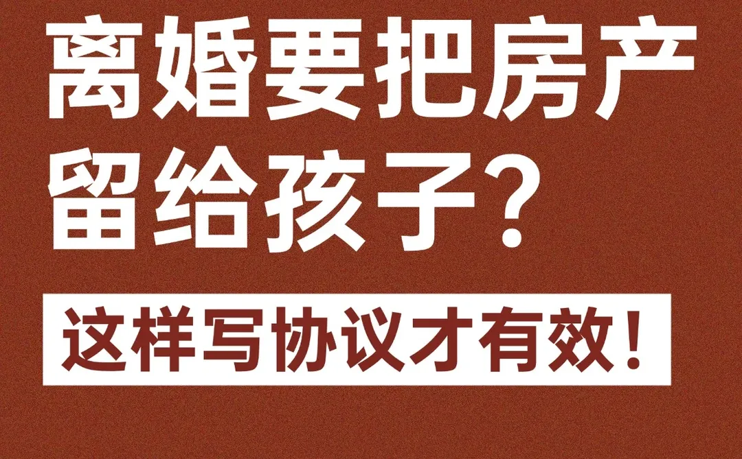 离婚要把房产留给孩子？这样写协议才有效！