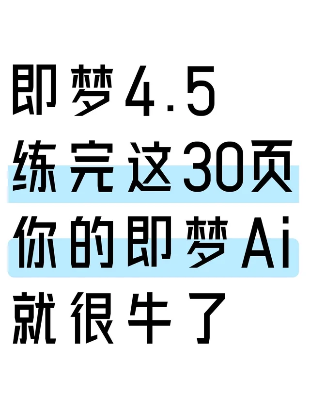 即梦4.5练完这30页，你的即梦Ai就牛了！