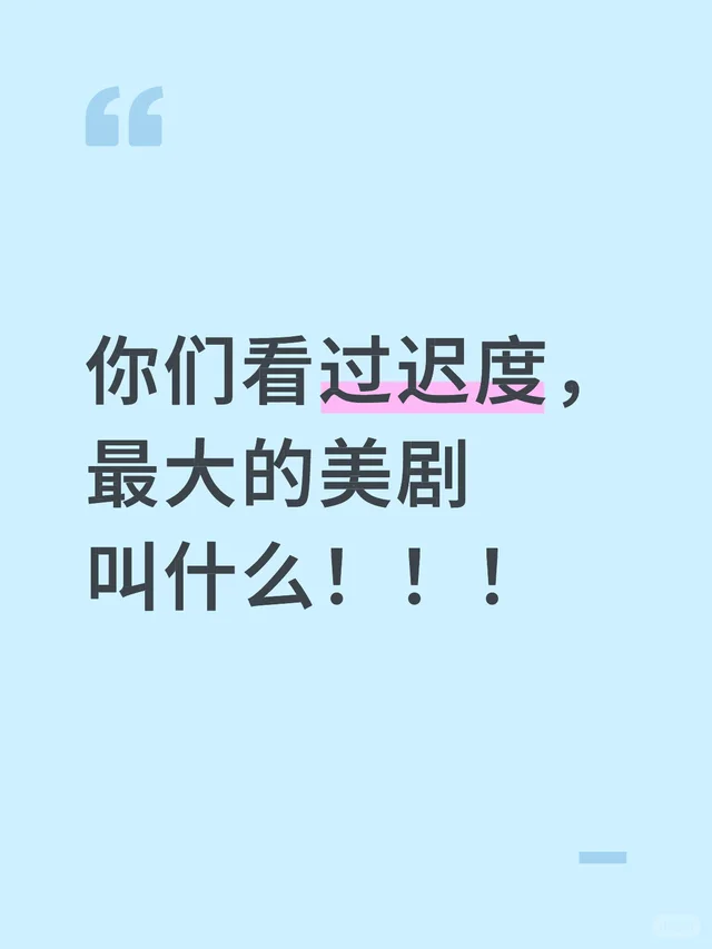 你们看过迟度，最大的美剧叫什么……
