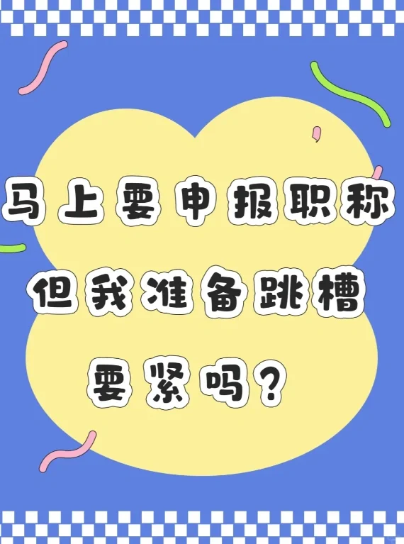 马上要申报职称了,但我准备跳槽,要紧吗?