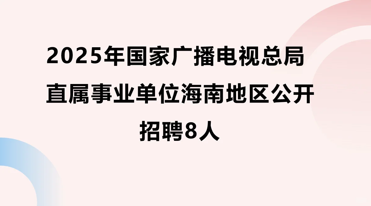 25年国家广播电视总局海南地区公开招聘8人