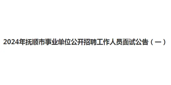 2024年抚顺市事业单位招聘工作人员面试公告