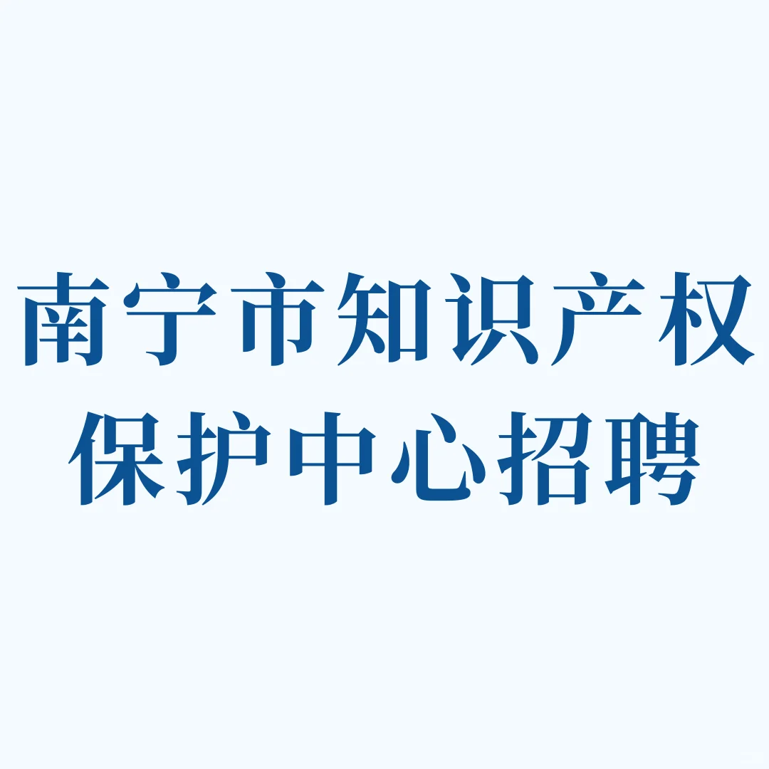 实名编制！南宁市知识产权保护中心招聘