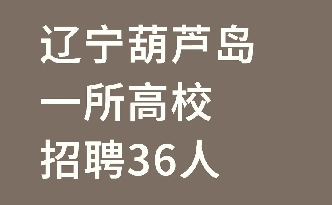 就在刚刚！辽宁葫芦岛市高校招聘36人！！！