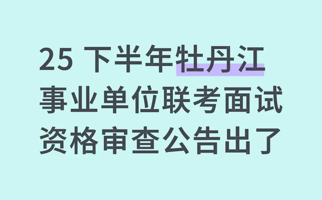 25 下半年牡丹江事业编联考面试 资格审查