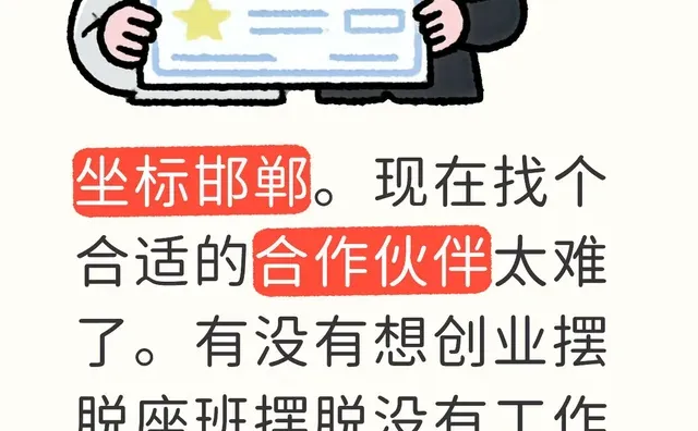 坐标邯郸。现在找个合适的合作伙伴太难了。有没有想创业摆脱座班摆脱没有工作烦恼联系