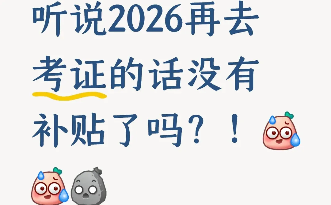 听说2026再去考证的话没有补贴了吗？！