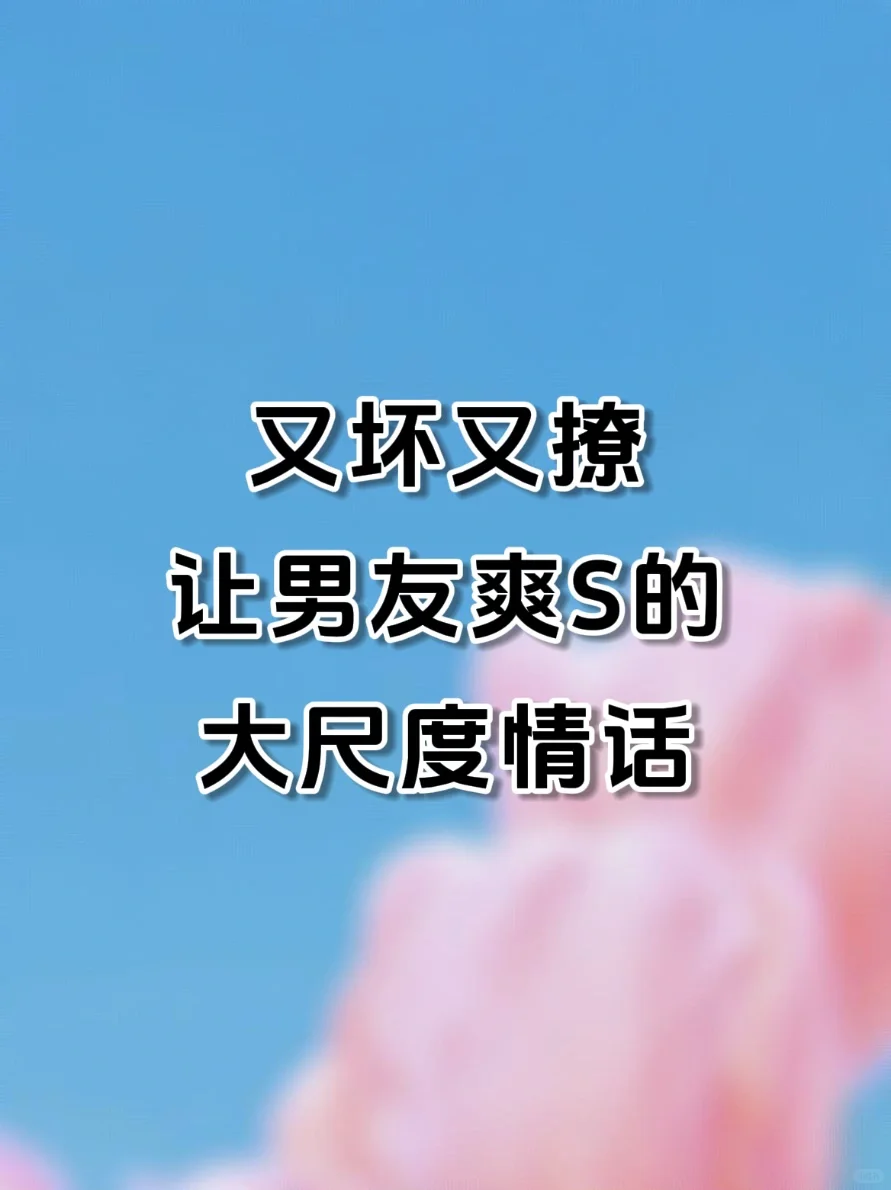 又坏又撩人，这大尺度情话快对他说一下…