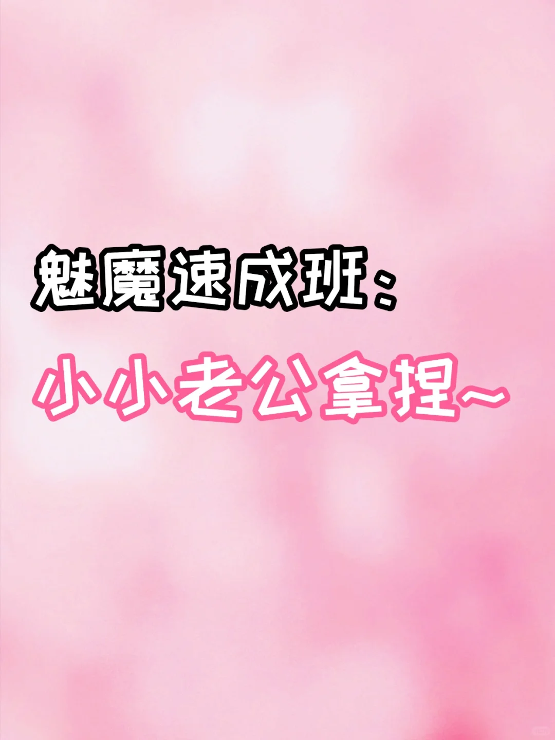 魅魔速成班：小小老公拿捏～