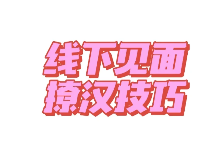 线下见面撩汉技巧/亲测有效