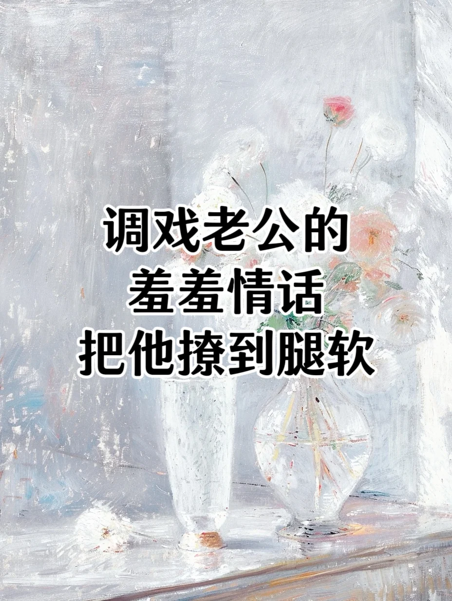 调戏老公的羞羞情话把他撩到腿软！