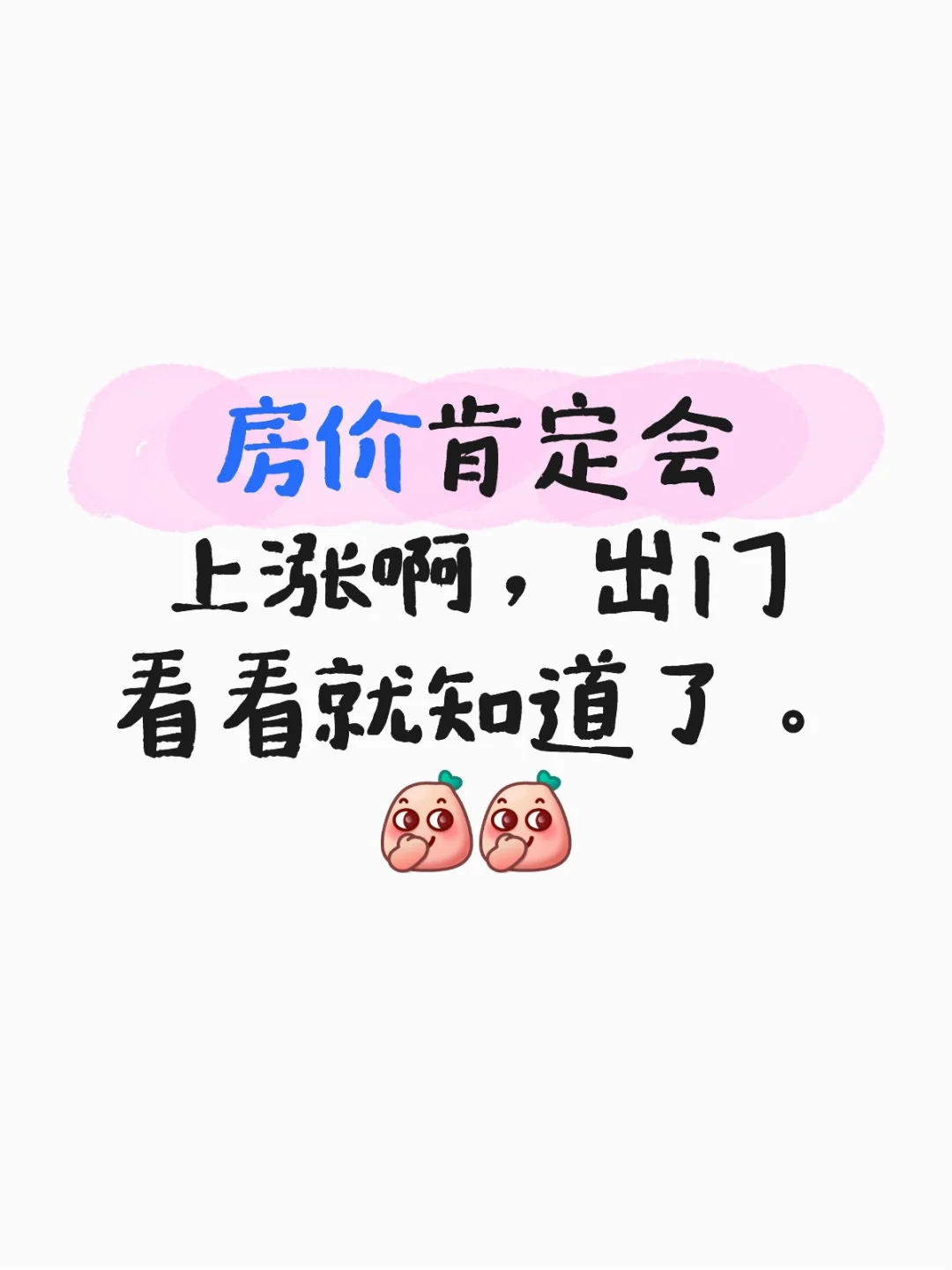 房价肯定会上涨啊，出门看看就知道了。[偷
