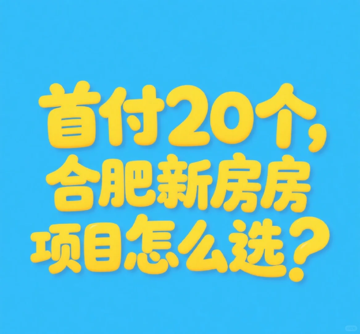 首付20个，合肥新房项目怎么选？