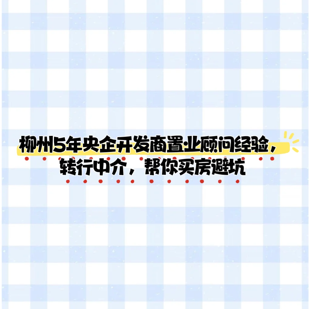 🌟柳州买房找她！5年央企置业顾问，专业靠谱