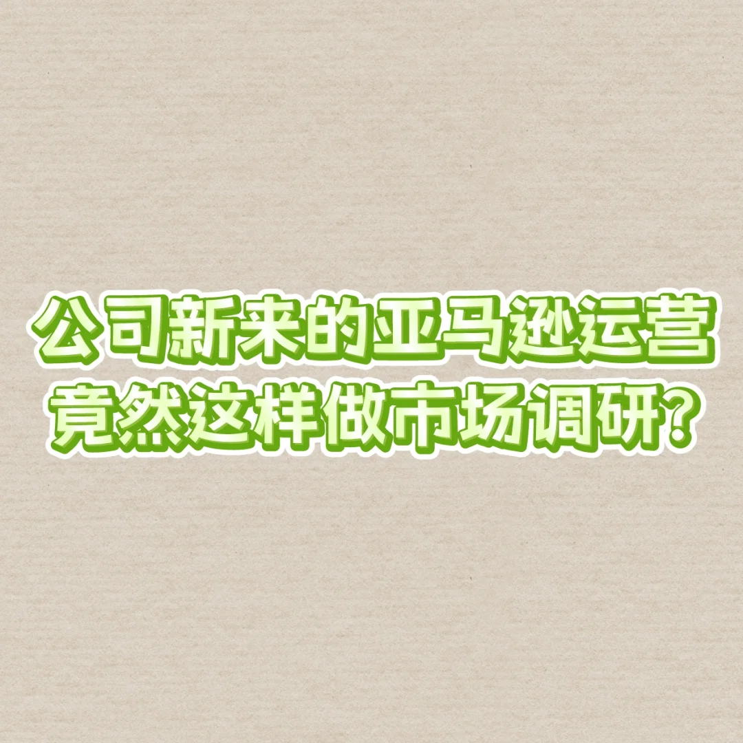 公司新来的亚马逊运营竟然这样做市场调研？