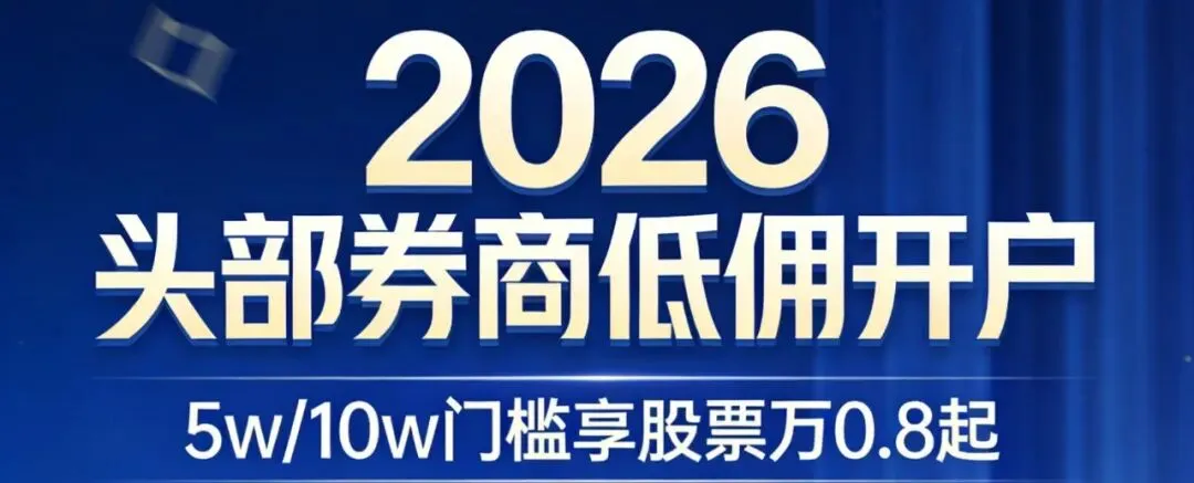 2026头部券商低佣开户指南(5w/10w门槛,股票万0.8起,免五)