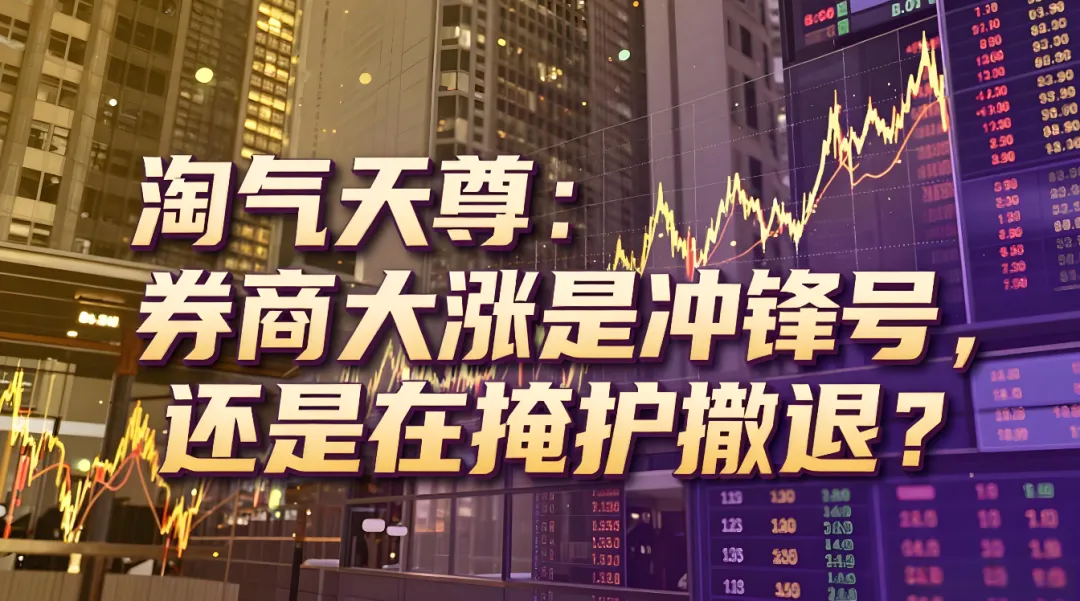 淘气天尊:券商大涨是冲锋号,还是在掩护撤退?