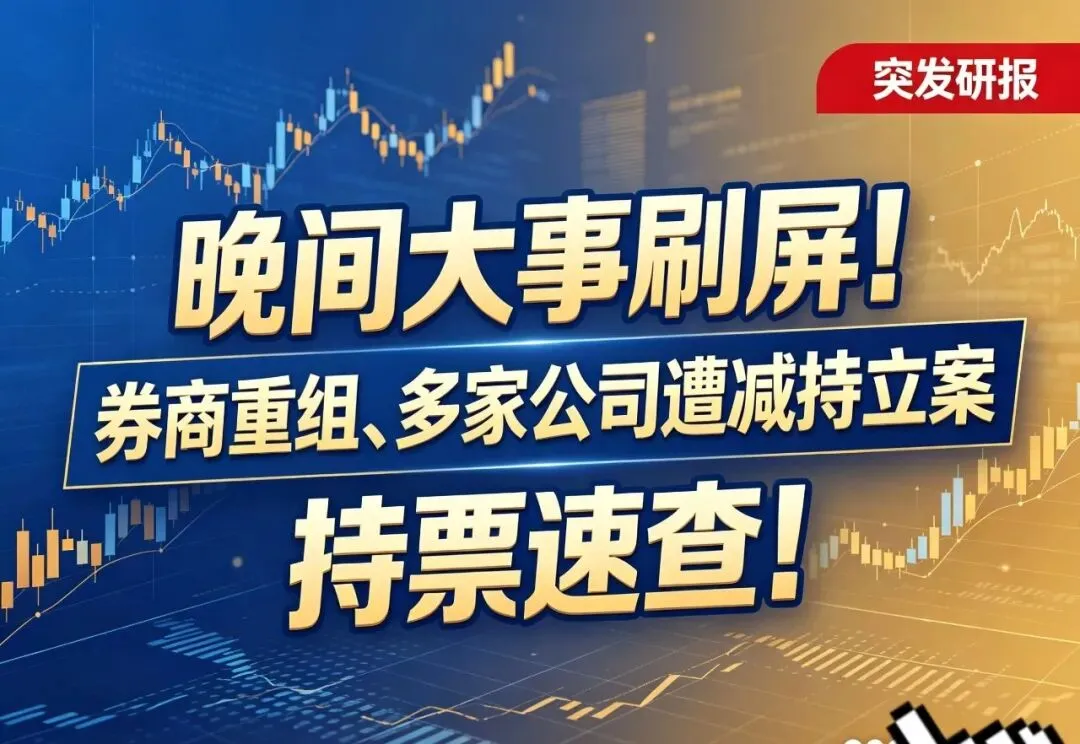 晚间大事刷屏!券商重组、多家公司遭减持立案,持票速查!