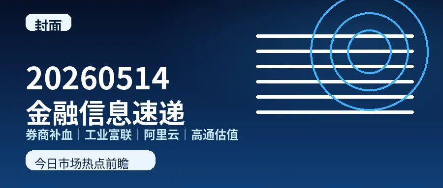 20260514 股市热点|券商补血、工业富联、阿里云、高通估值
