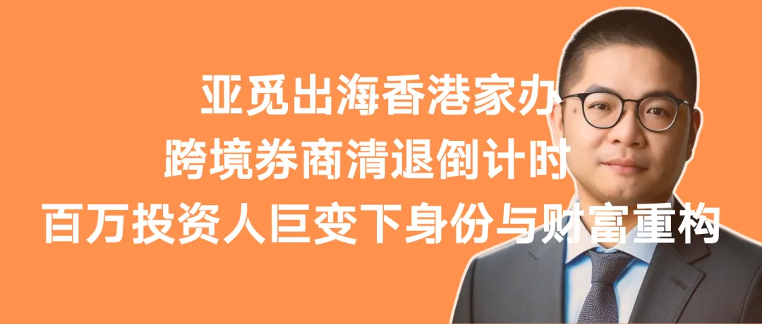 亚觅出海家办:跨境券商清退倒计时 百万投资人巨变下身份与财富重构